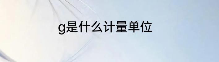 g是什么计量单位