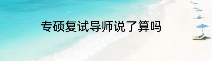 专硕复试导师说了算吗