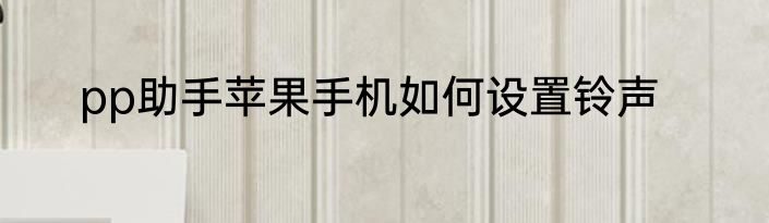 pp助手苹果手机如何设置铃声