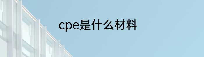 cpe是什么材料