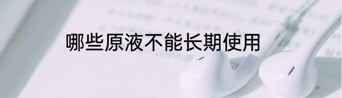 哪些原液不能长期使用