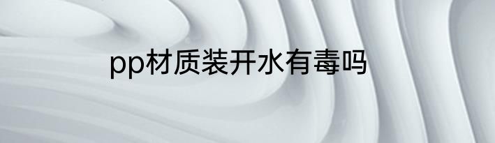 pp材质装开水有毒吗