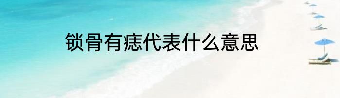 锁骨有痣代表什么意思