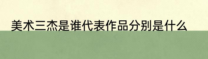美术三杰是谁代表作品分别是什么