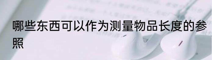 哪些东西可以作为测量物品长度的参照