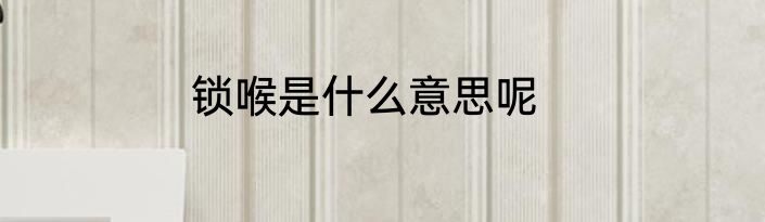 锁喉是什么意思呢
