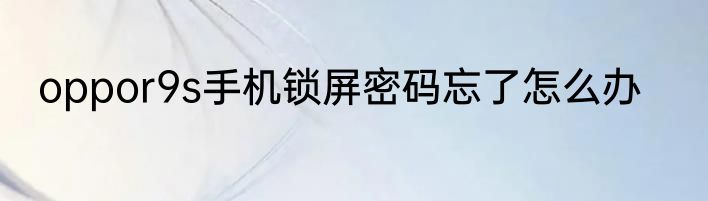 oppor9s手机锁屏密码忘了怎么办