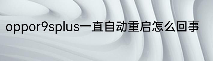 oppor9splus一直自动重启怎么回事