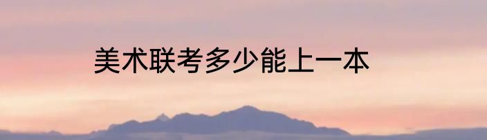 美术联考多少能上一本