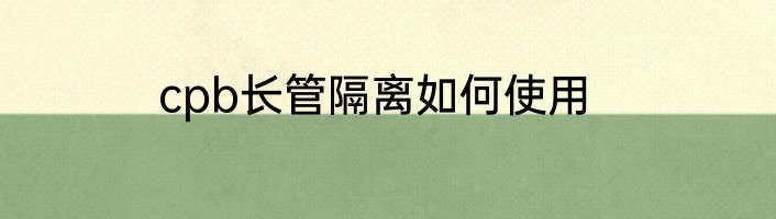 cpb长管隔离如何使用