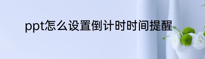ppt怎么设置倒计时时间提醒