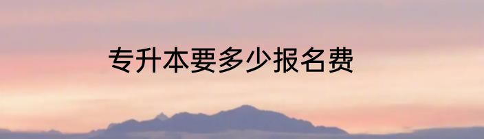 专升本要多少报名费