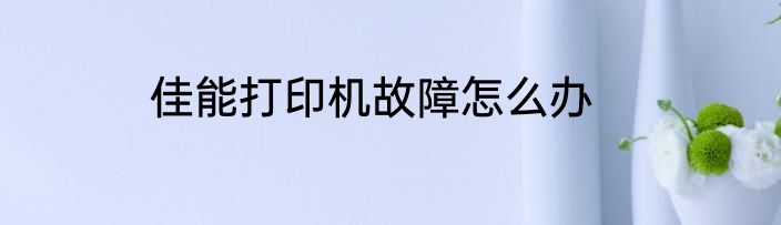 佳能打印机故障怎么办