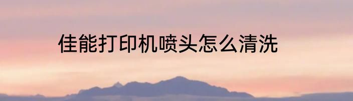 佳能打印机喷头怎么清洗