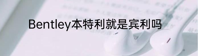Bentley本特利就是宾利吗