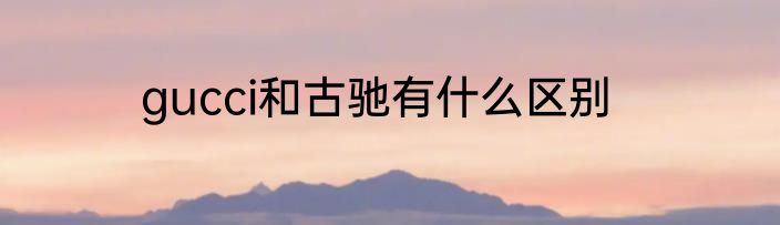 gucci和古驰有什么区别
