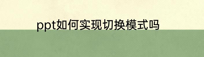 ppt如何实现切换模式吗