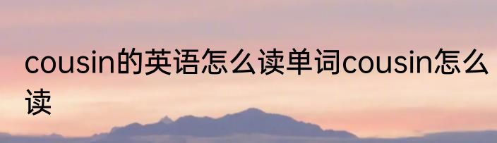 cousin的英语怎么读单词cousin怎么读