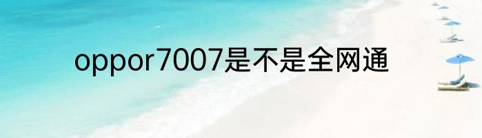 oppor7007是不是全网通