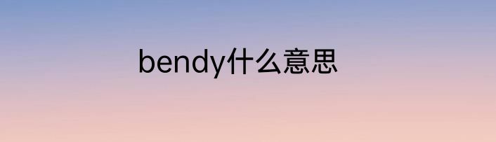 bendy什么意思