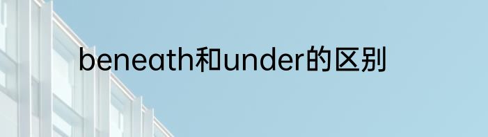 beneath和under的区别