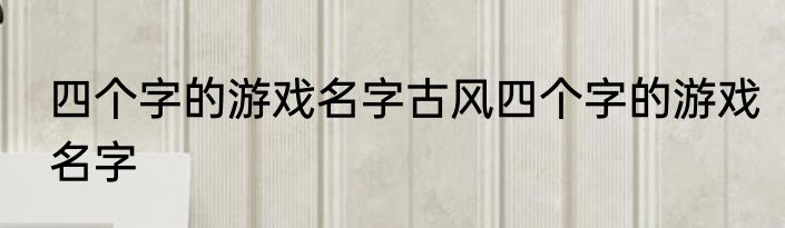 四个字的游戏名字古风四个字的游戏名字