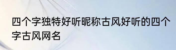 四个字独特好听昵称古风好听的四个字古风网名