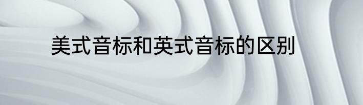 美式音标和英式音标的区别