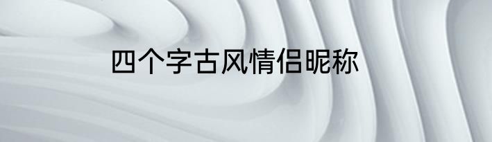 四个字古风情侣昵称