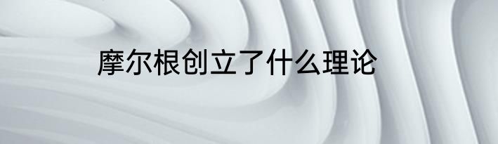 摩尔根创立了什么理论