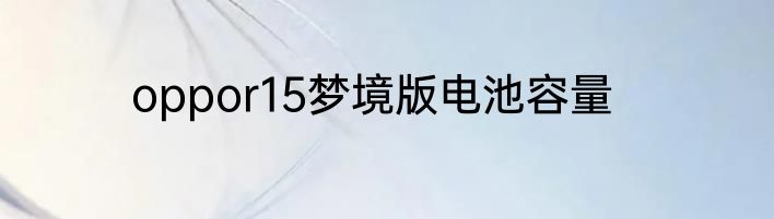 oppor15梦境版电池容量