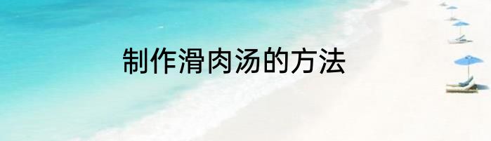 制作滑肉汤的方法