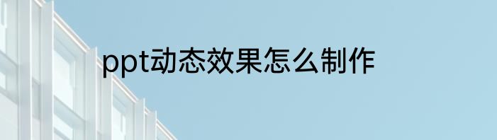 ppt动态效果怎么制作