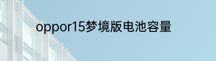 oppor15梦境版电池容量