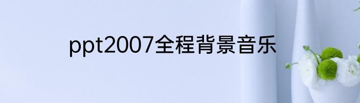 ppt2007全程背景音乐