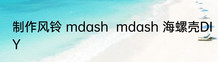 制作风铃 mdash  mdash 海螺壳DIY