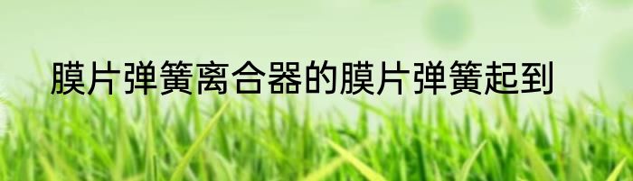 膜片弹簧离合器的膜片弹簧起到