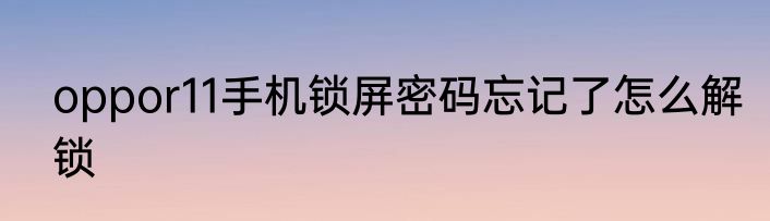 oppor11手机锁屏密码忘记了怎么解锁