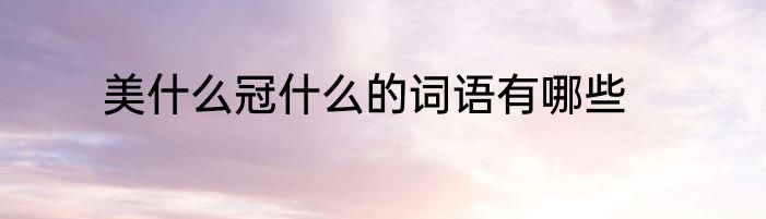 美什么冠什么的词语有哪些