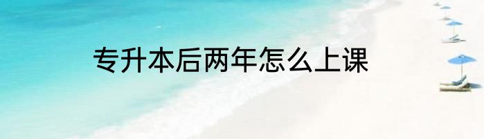 专升本后两年怎么上课