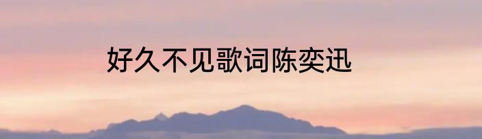 好久不见歌词陈奕迅