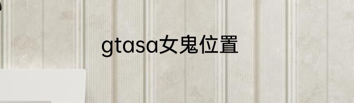 gtasa女鬼位置