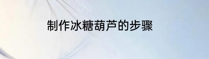 制作冰糖葫芦的步骤