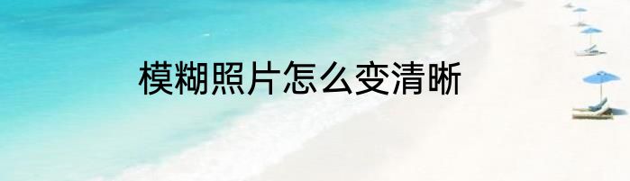 模糊照片怎么变清晰