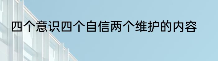 四个意识四个自信两个维护的内容