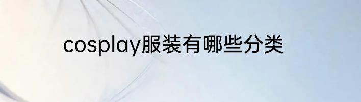 cosplay服装有哪些分类