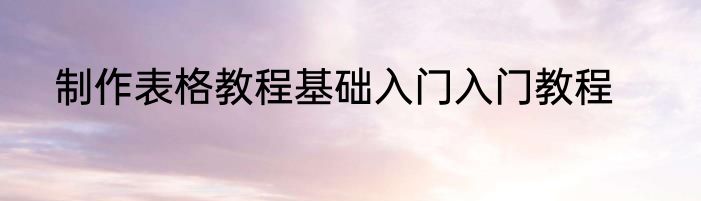 制作表格教程基础入门入门教程