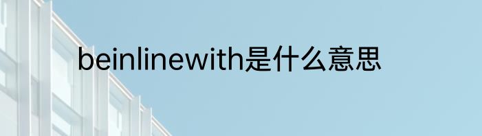 beinlinewith是什么意思