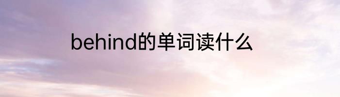 behind的单词读什么