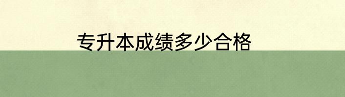 专升本成绩多少合格